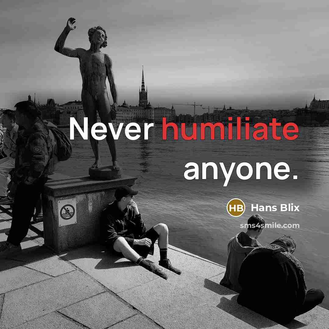“Never humiliate anyone.…” quote by Hans Blix