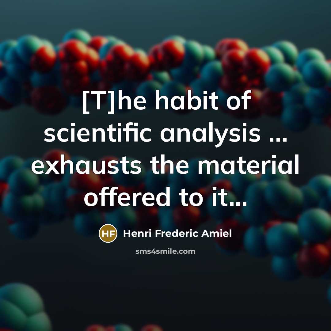 “[T]he habit of scientific analysis ... exhausts the material offered…” quote by Henri Frederic Amiel