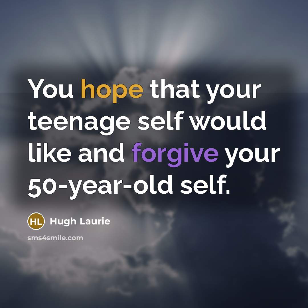 “You hope that your teenage self would like and forgive…” quote by Hugh Laurie