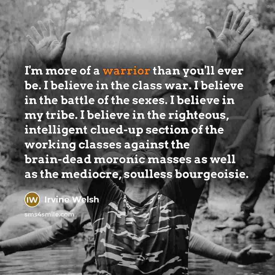 “I'm more of a warrior than you'll ever be. I…” quote by Irvine Welsh