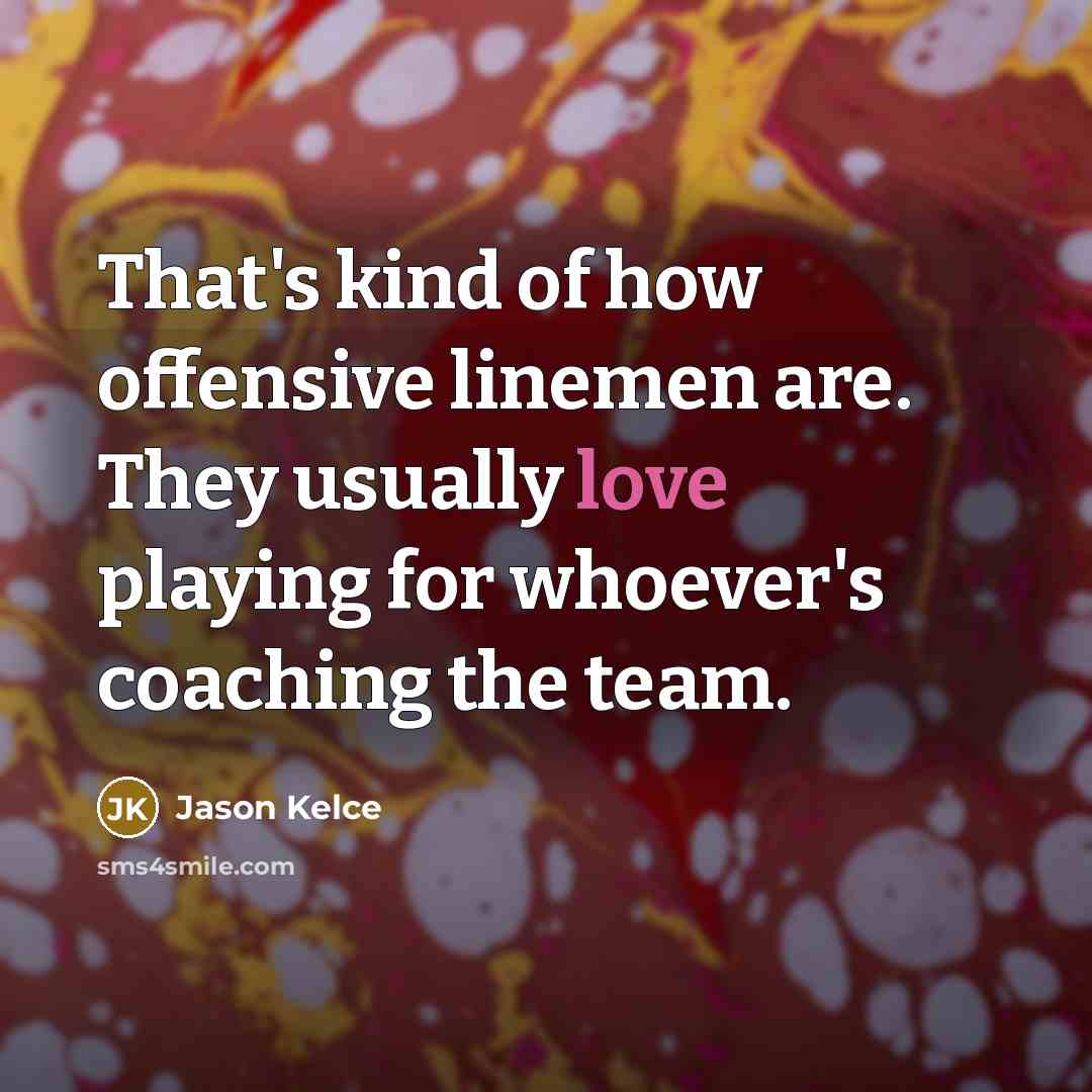 “That's kind of how offensive linemen are. They usually love…” quote by Jason Kelce