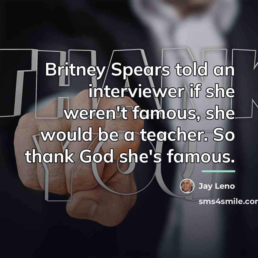 “Britney Spears told an interviewer if she weren't famous, she…” quote by Jay Leno
