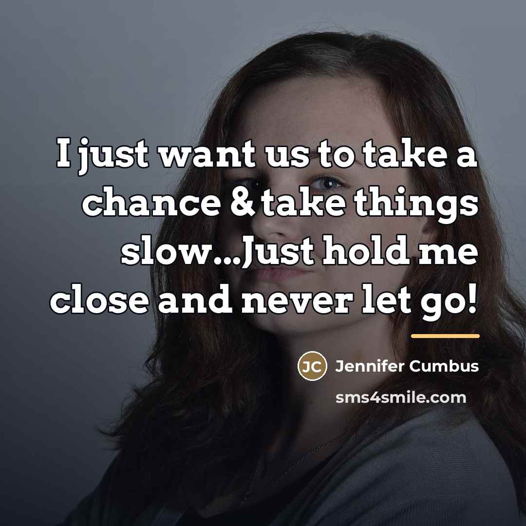 “I just want us to take a chance & take things slow...Just hold me close and never let go!” quote by Jennifer Cumbus