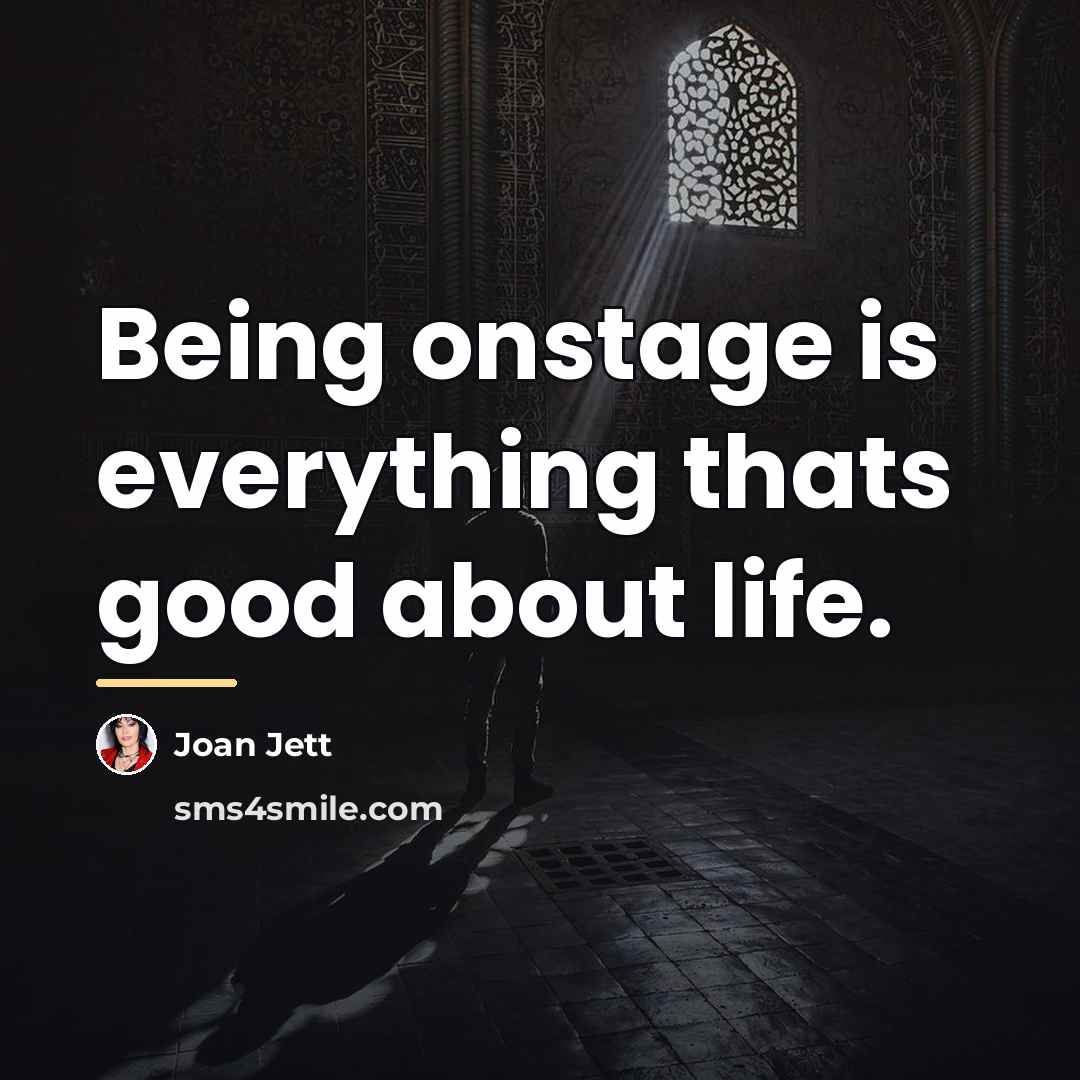“Being onstage is everything thats good about life.…” quote by Joan Jett