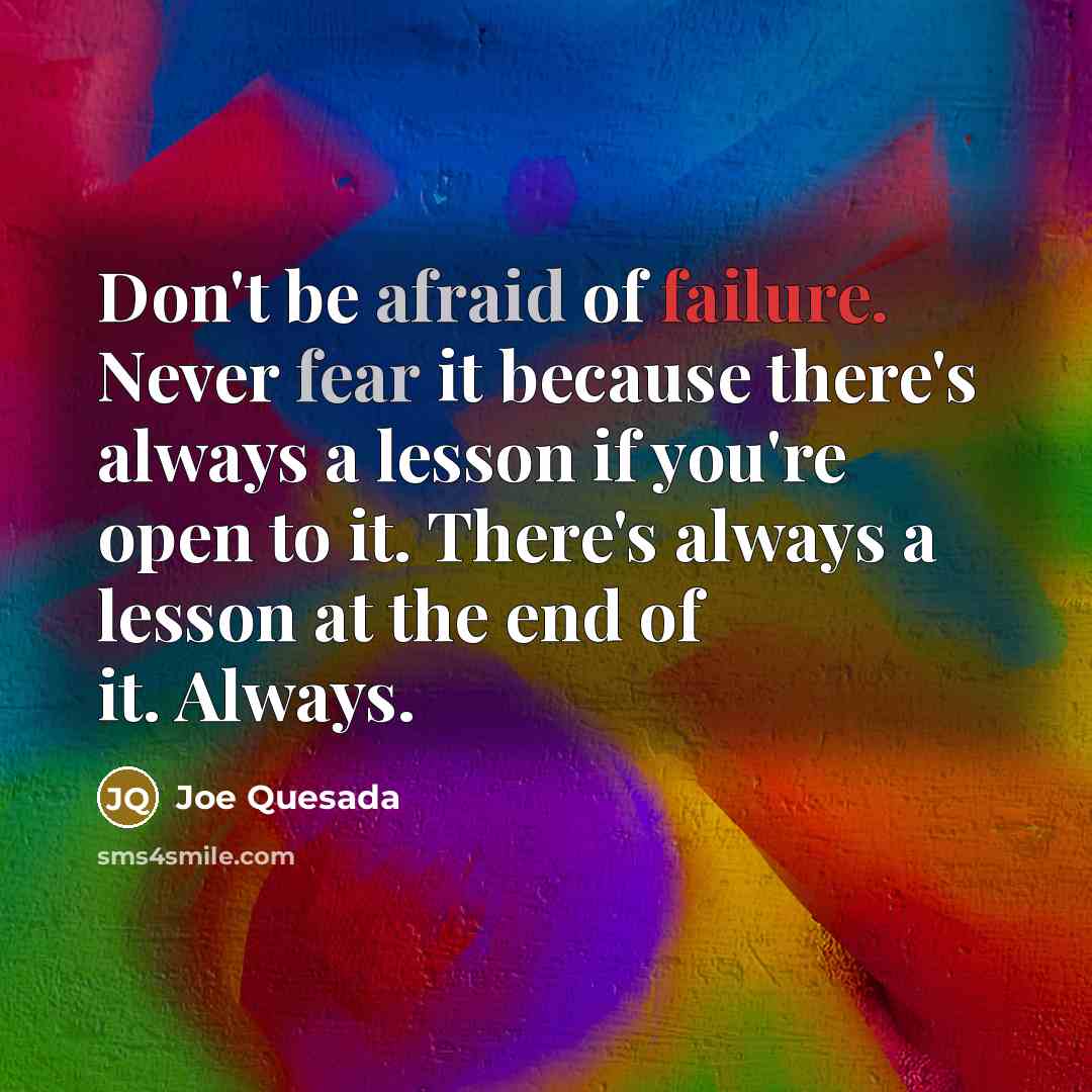 “Don't be afraid of failure. Never fear it because there's always a lesson if you're open to it. There's always a lesson at the end of it. Always.” quote by Joe Quesada