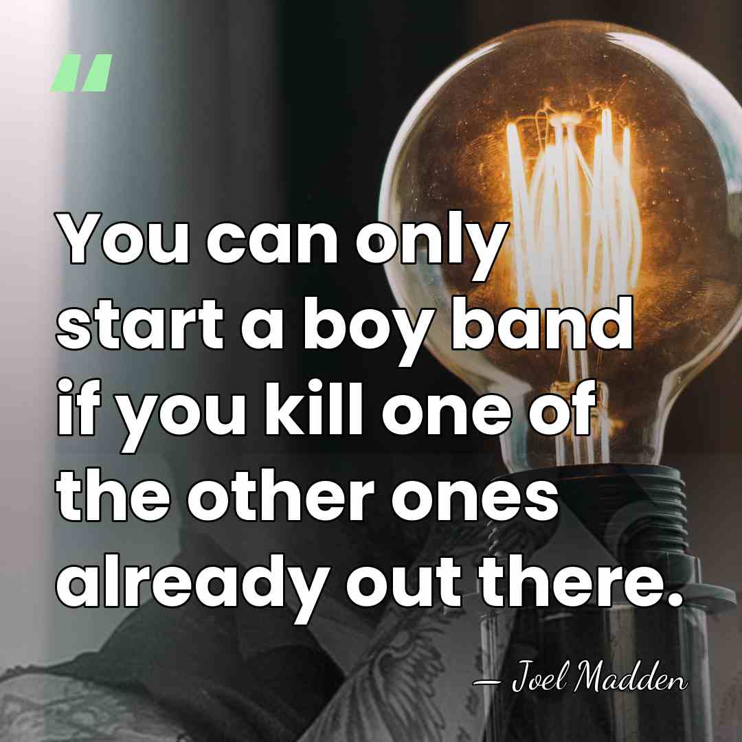 You can only start a boy band if you kill one of&hellip; - Joel Madden