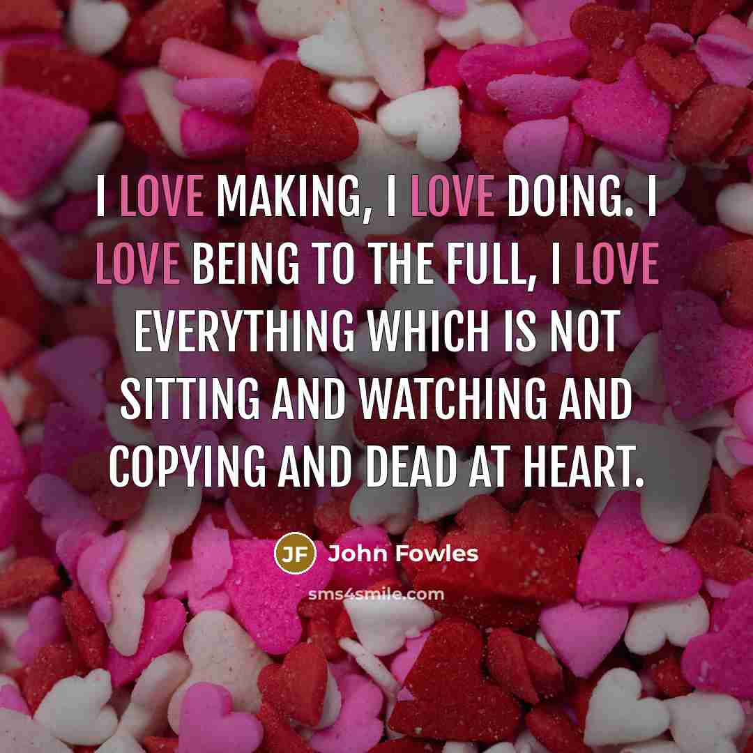 “I love making, I love doing. I love being to…” quote by John Fowles