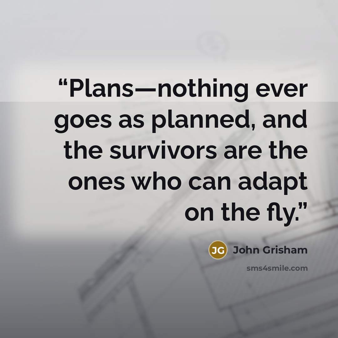 “Plans—nothing ever goes as planned, and the survivors are the ones who can adapt on the fly.” quote by John Grisham