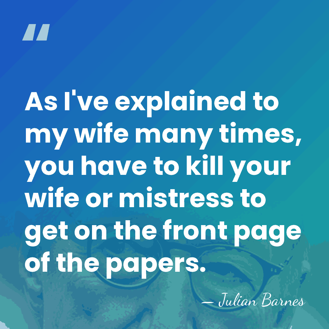 As I've explained to my wife many times, you have to kill&hellip; - Julian Barnes