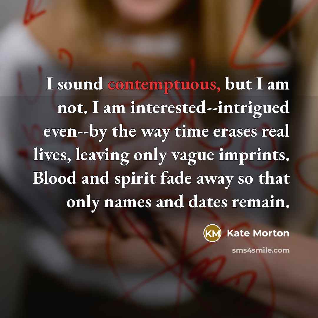 “I sound contemptuous, but I am not. I am interested--intrigued…” quote by Kate Morton