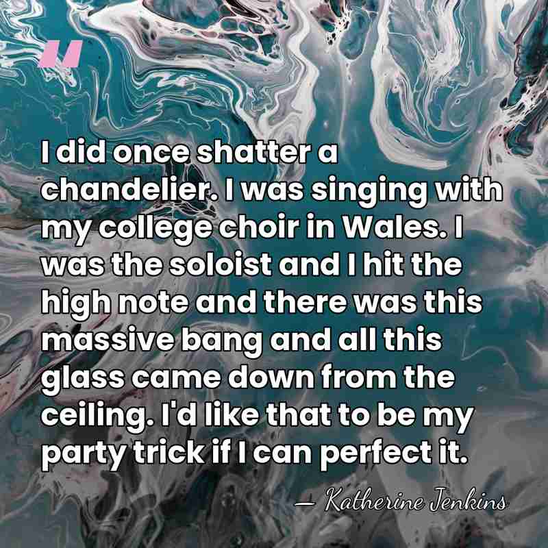 I did once shatter a chandelier. I was singing with my college&hellip; - Katherine Jenkins