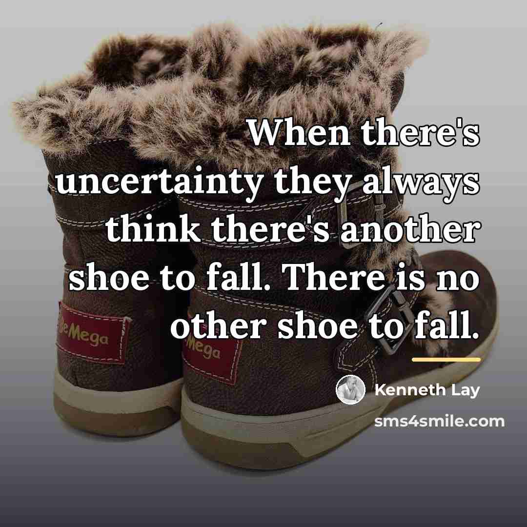 “When there's uncertainty they always think there's another shoe to…” quote by Kenneth Lay