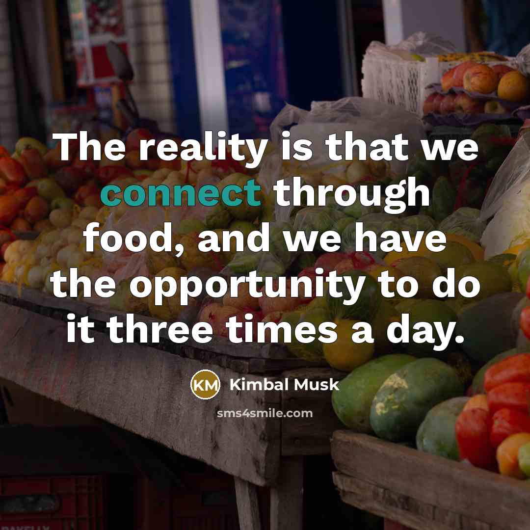 “The reality is that we connect through food, and we…” quote by Kimbal Musk