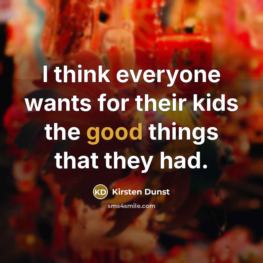 “I think everyone wants for their kids the good things…” quote by Kirsten Dunst