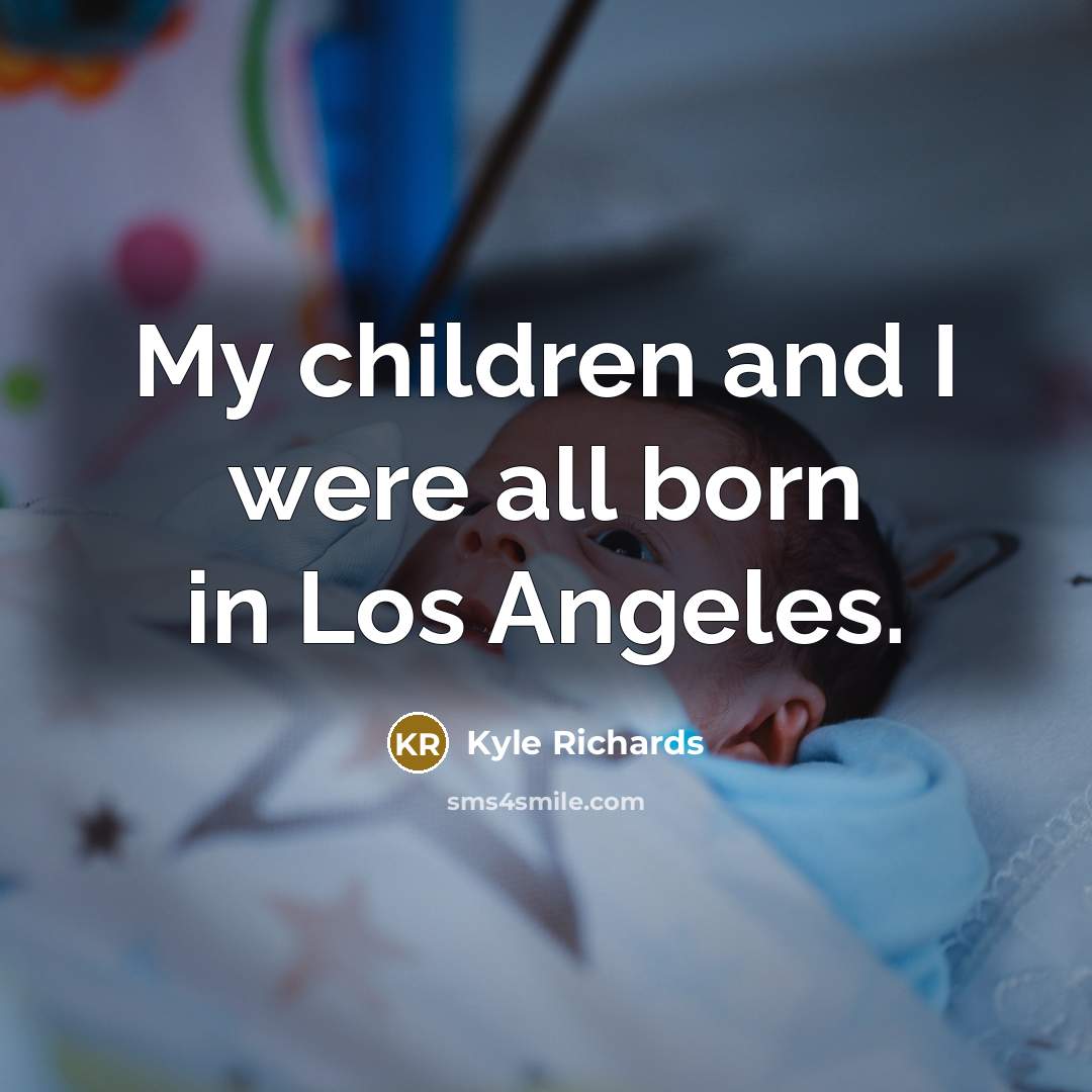 “My children and I were all born in Los Angeles.…” quote by Kyle Richards