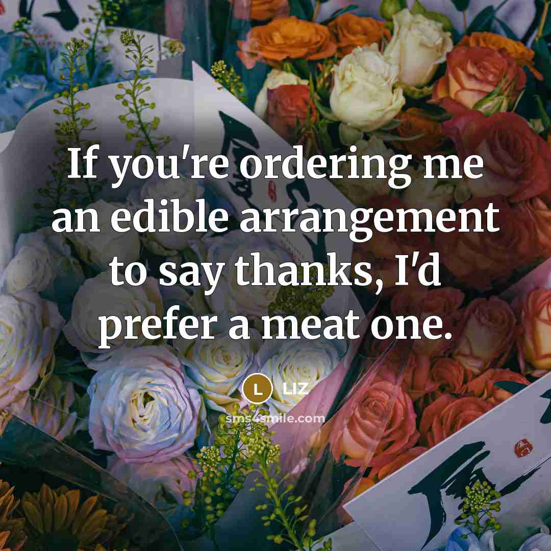“If you're ordering me an edible arrangement to say thanks,…” quote by LIZ