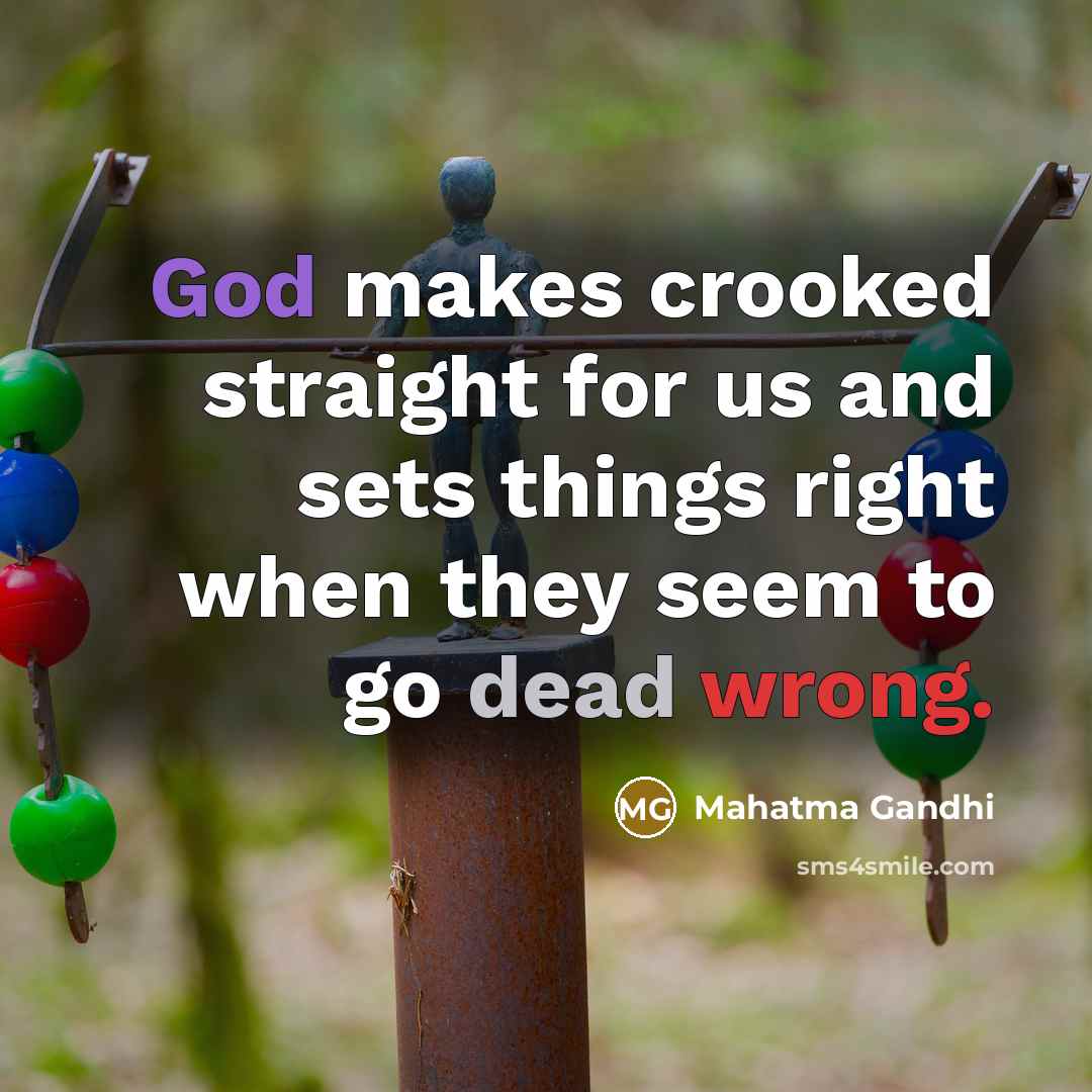 “God makes crooked straight for us and sets things right…” quote by Mahatma Gandhi