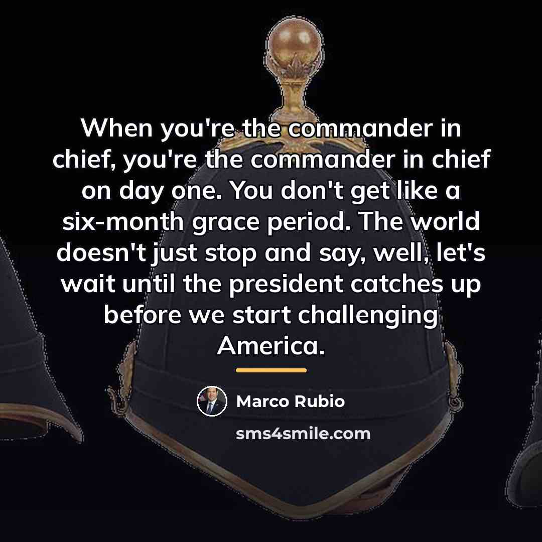 “When you're the commander in chief, you're the commander in…” quote by Marco Rubio