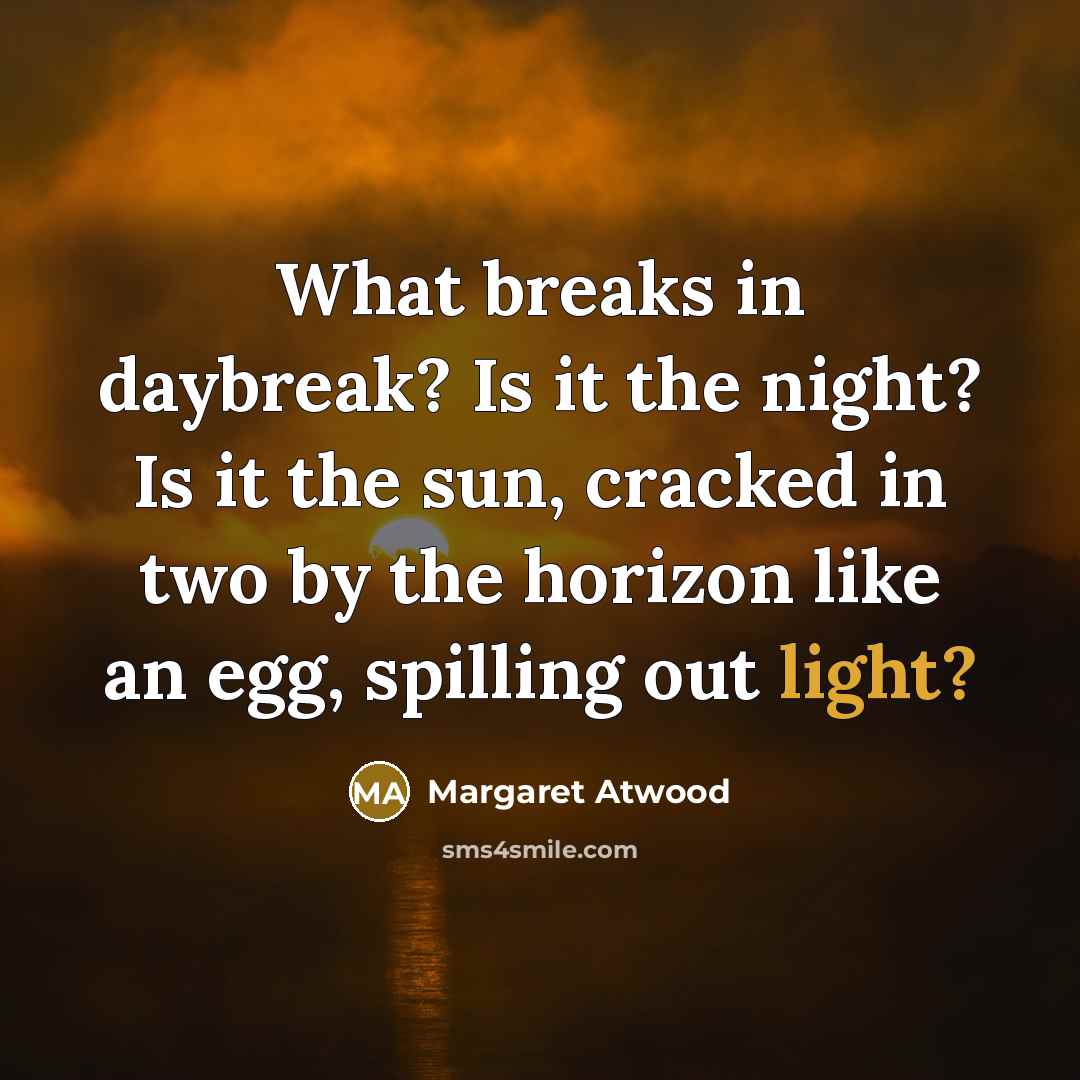 “What breaks in daybreak? Is it the night? Is it…” quote by Margaret Atwood