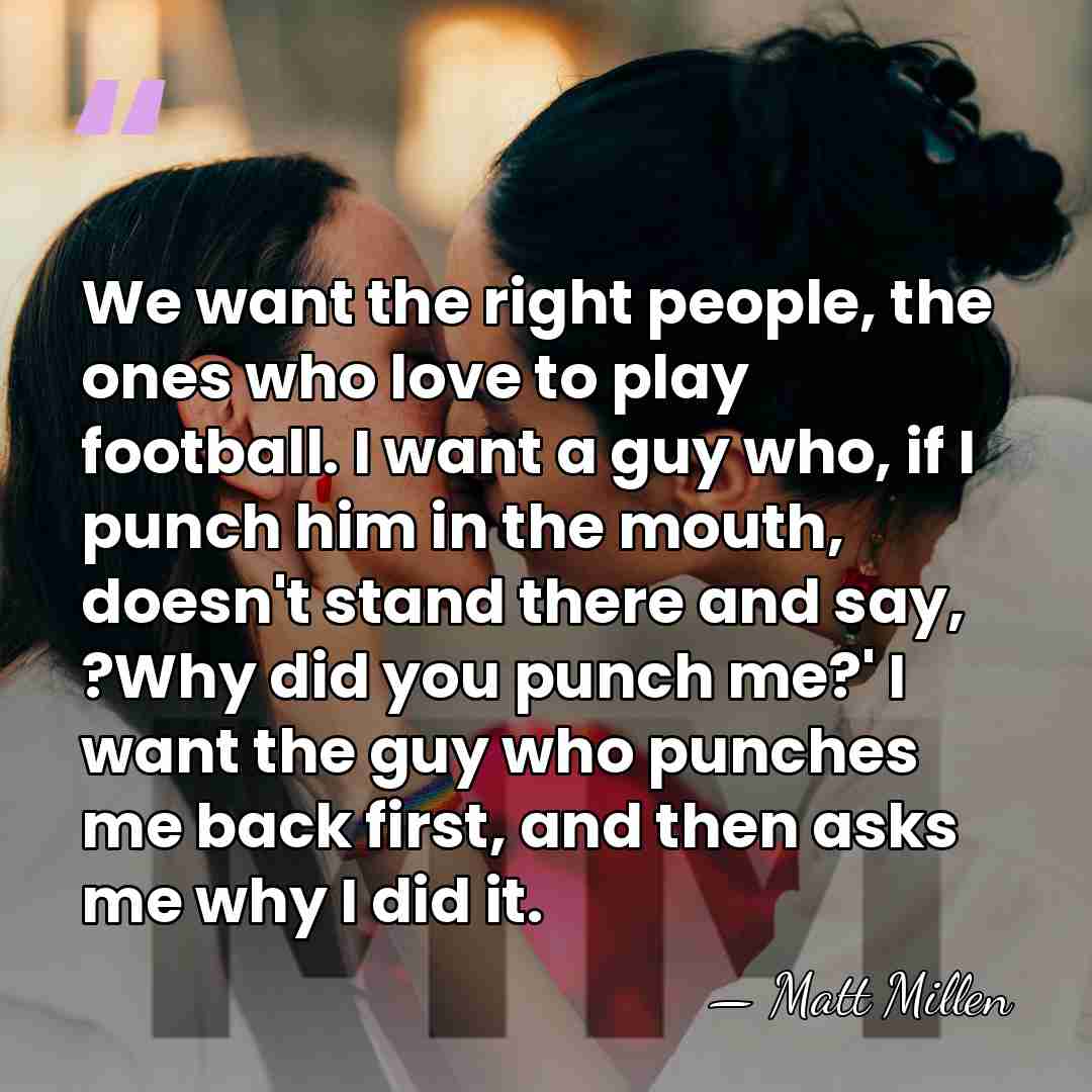 We want the right people, the ones who love to play football.&hellip; - Matt Millen