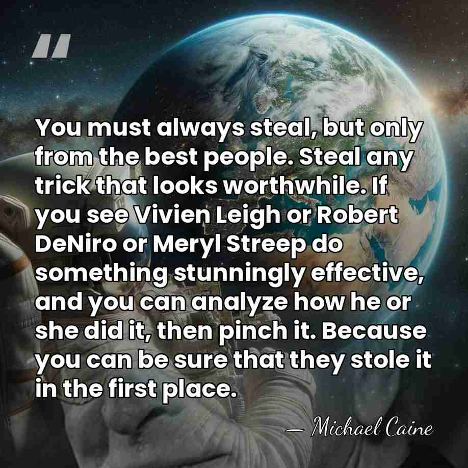 You must always steal, but only from the best people. Steal any&hellip; - Michael Caine