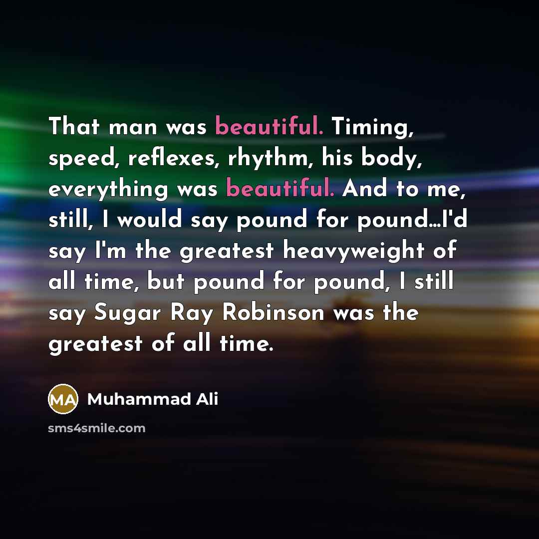 “That man was beautiful. Timing, speed, reflexes, rhythm, his body,…” quote by Muhammad Ali