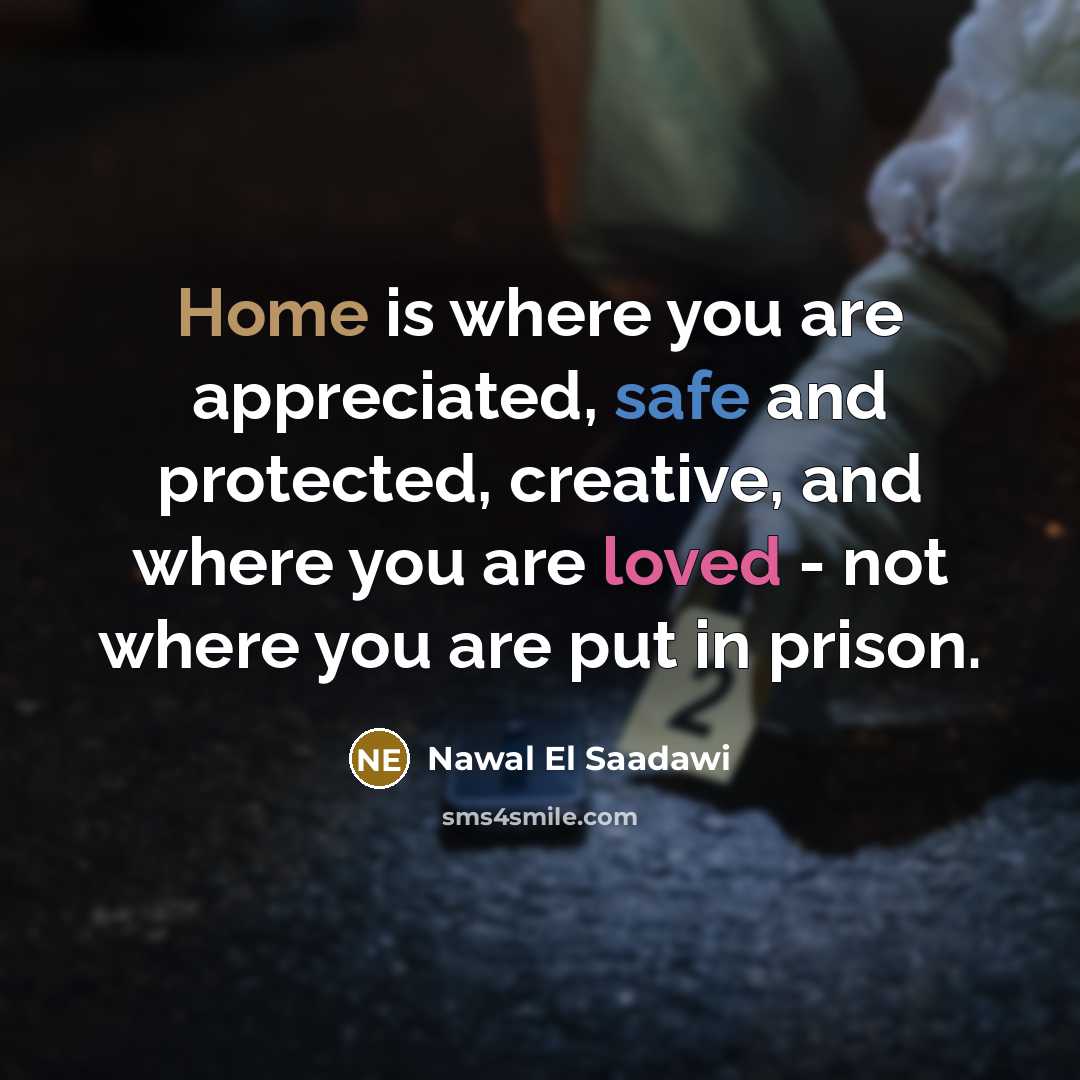“Home is where you are appreciated, safe and protected, creative,…” quote by Nawal El Saadawi