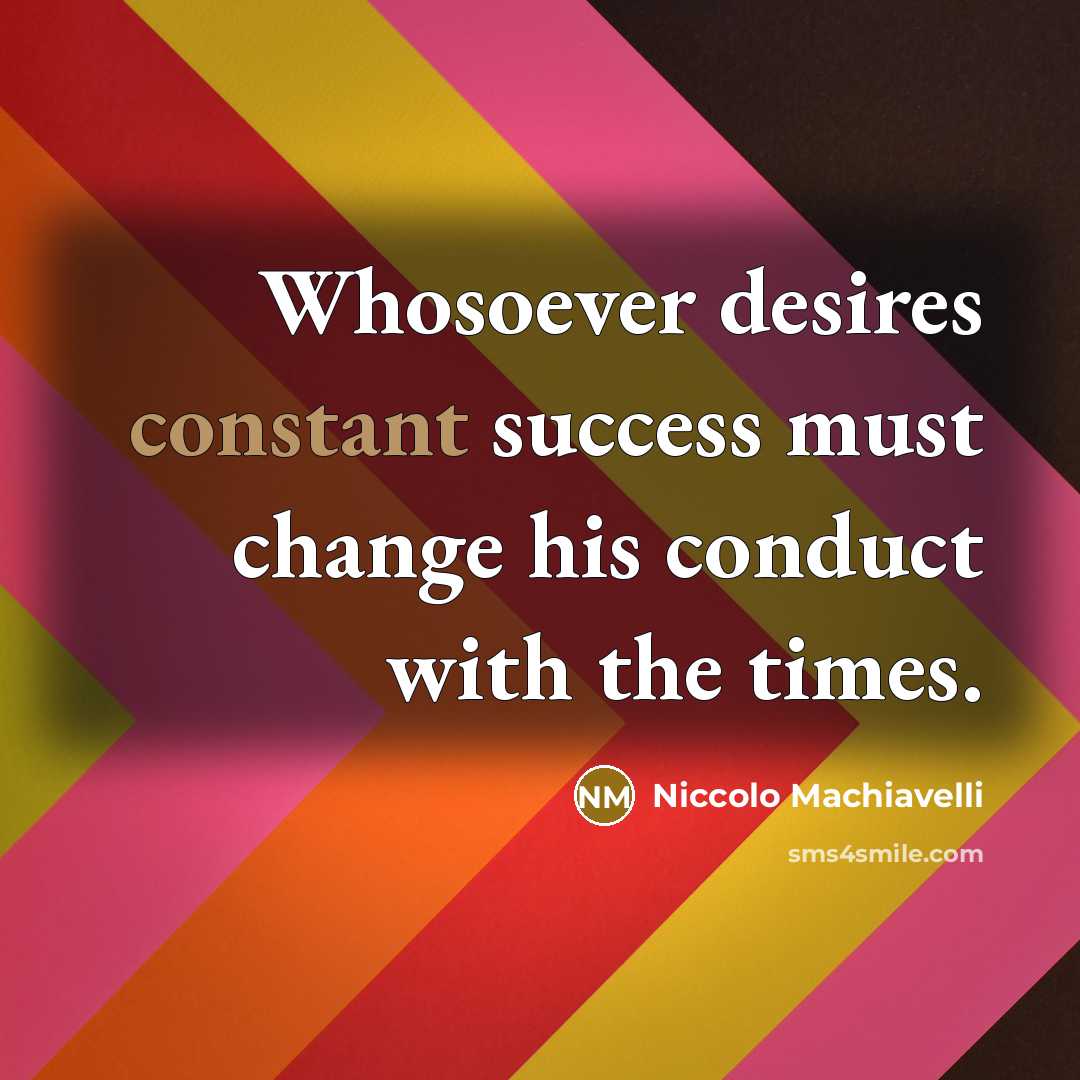 “Whosoever desires constant success must change his conduct with the…” quote by Niccolo Machiavelli