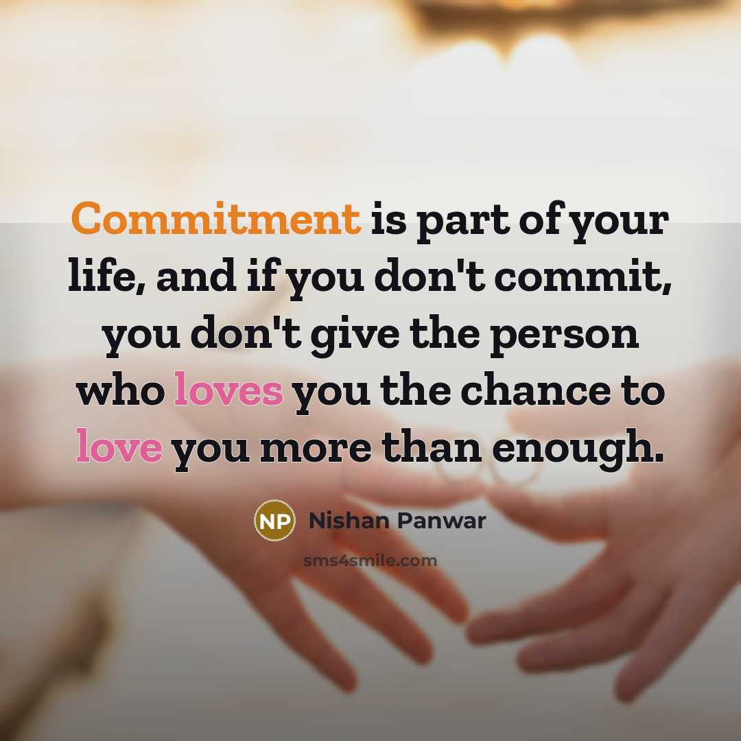 “Commitment is part of your life, and if you don't commit, you don't give the person who loves you the chance to love you more than enough.” quote by Nishan Panwar