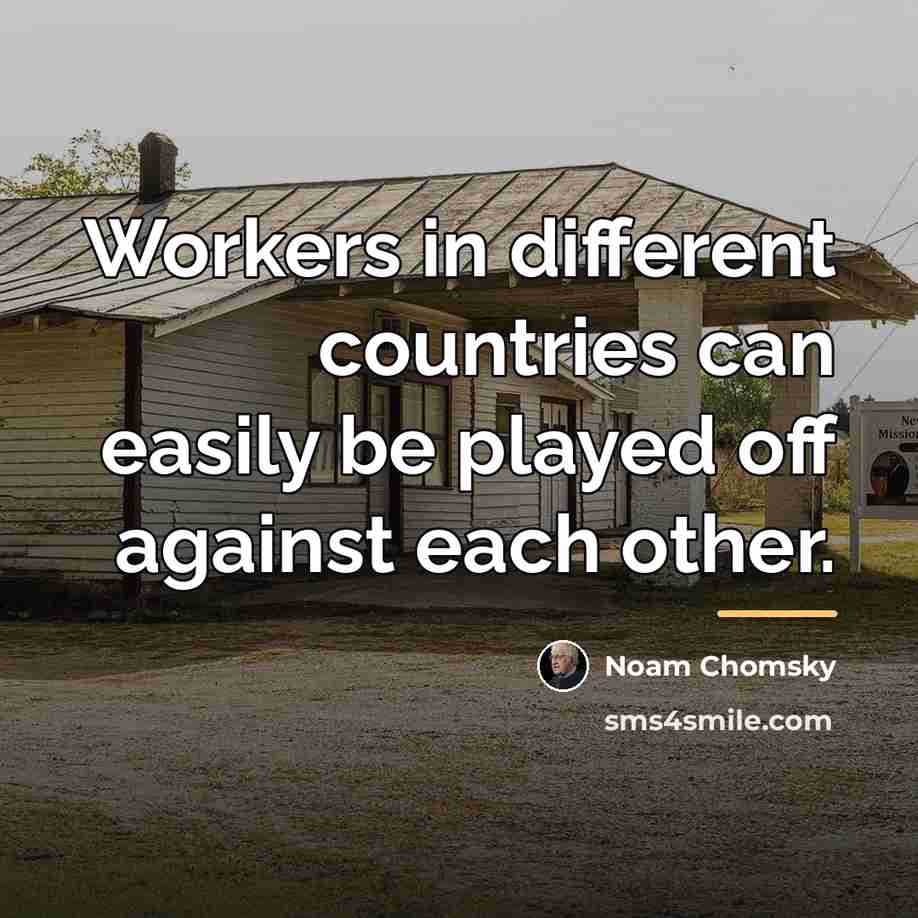 “Workers in different countries can easily be played off against…” quote by Noam Chomsky