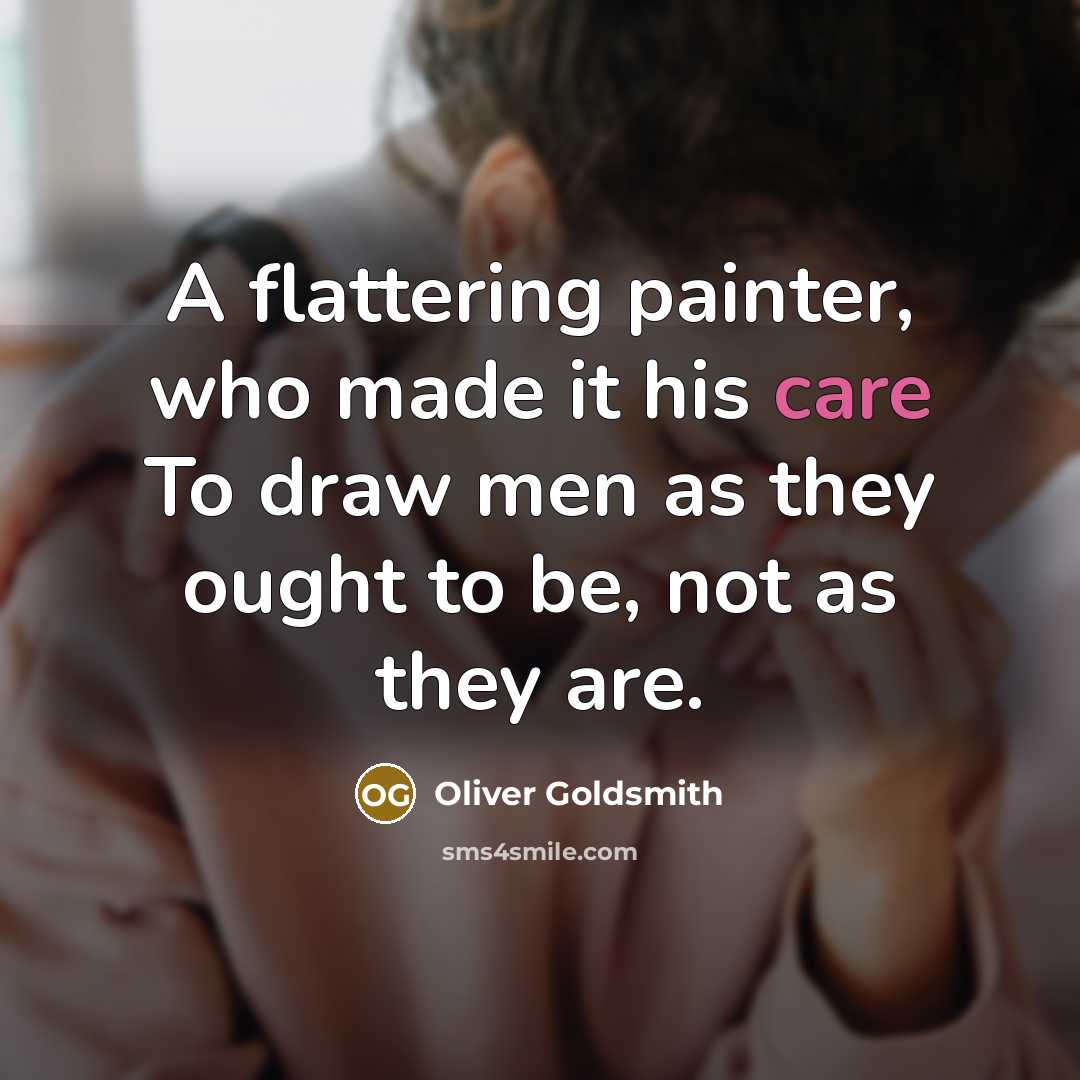 “A flattering painter, who made it his care To draw men as they ought to be, not as they are.” quote by Oliver Goldsmith