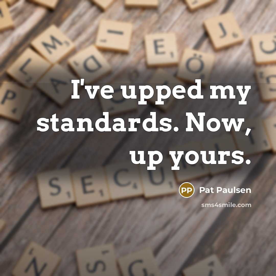 “I've upped my standards. Now, up yours.…” quote by Pat Paulsen