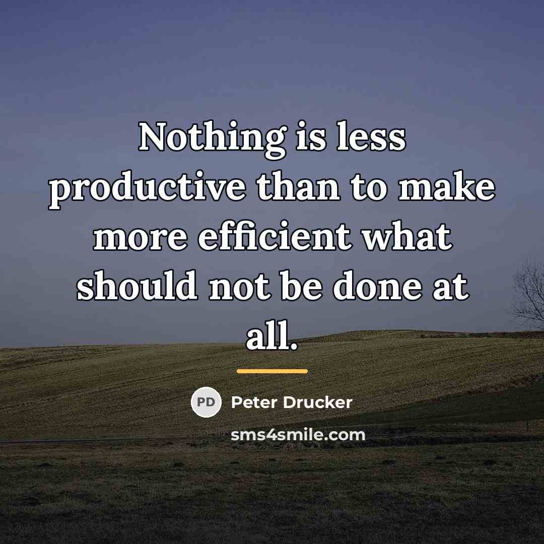 “Nothing is less productive than to make more efficient what…” quote by Peter Drucker