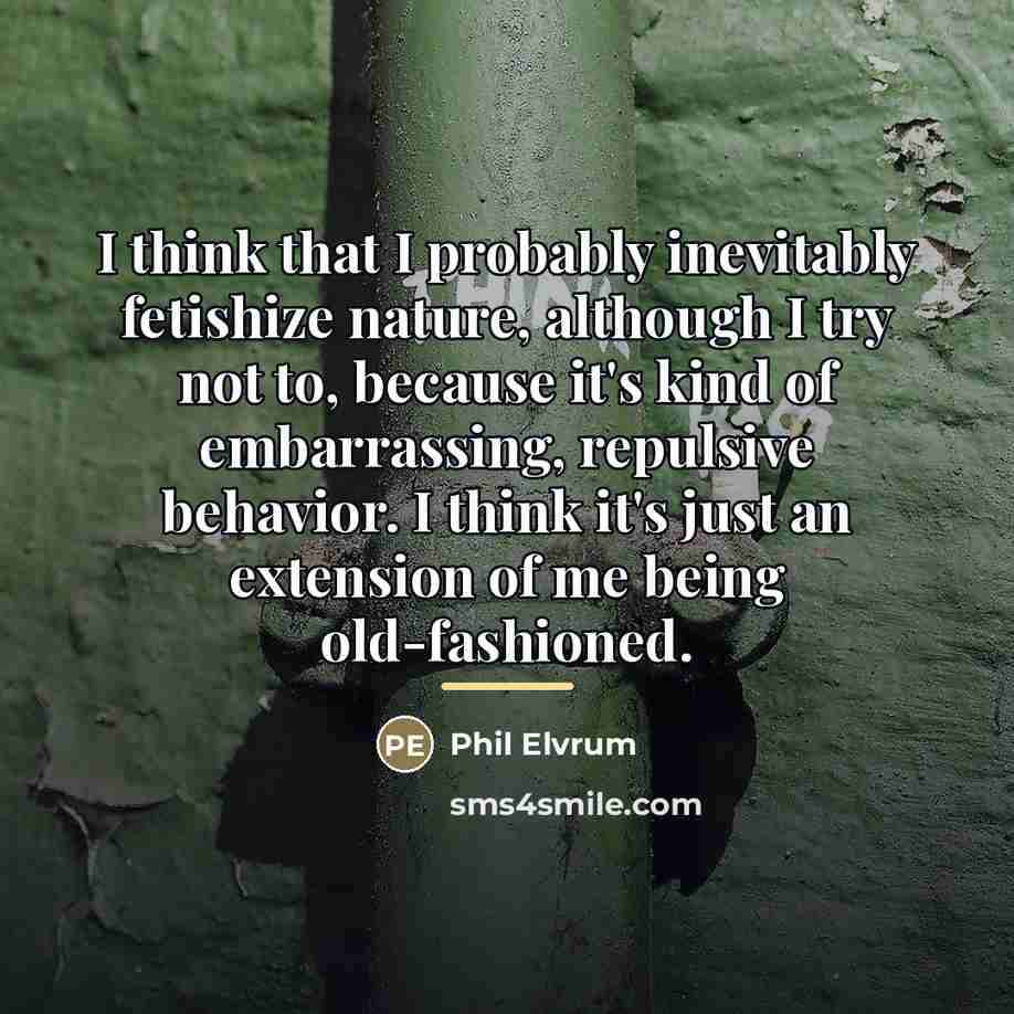 “I think that I probably inevitably fetishize nature, although I…” quote by Phil Elvrum