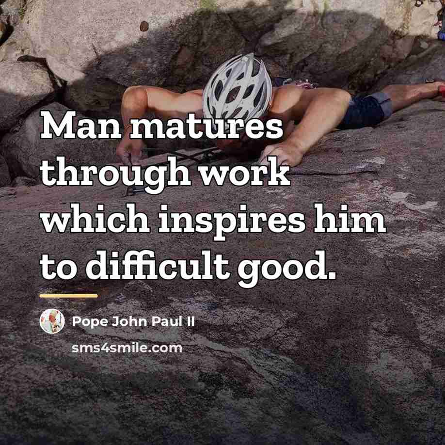 “Man matures through work which inspires him to difficult good.…” quote by Pope John Paul II
