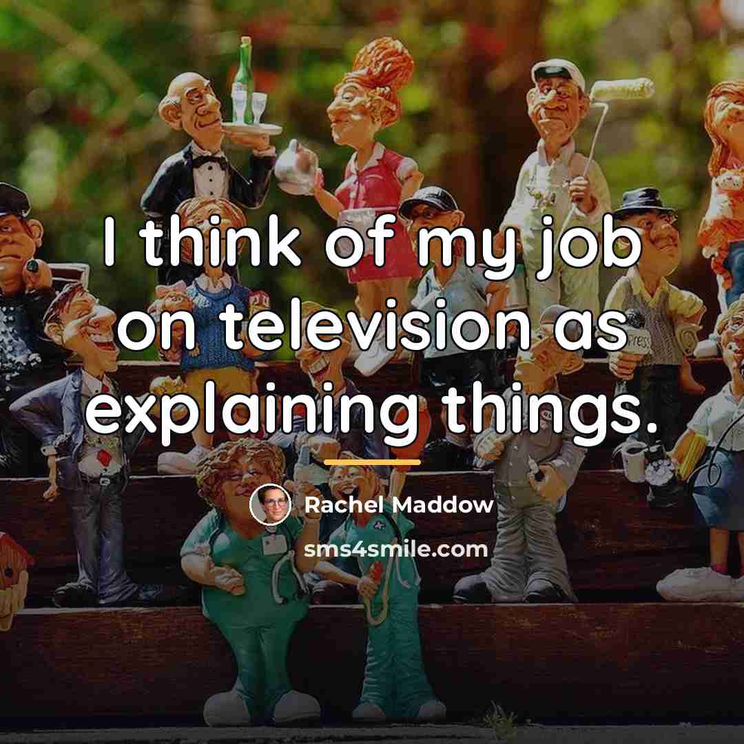 “I think of my job on television as explaining things.…” quote by Rachel Maddow