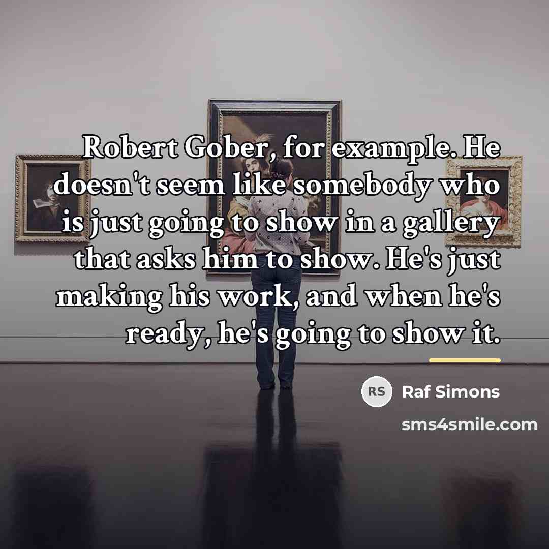 “Robert Gober, for example. He doesn't seem like somebody who…” quote by Raf Simons