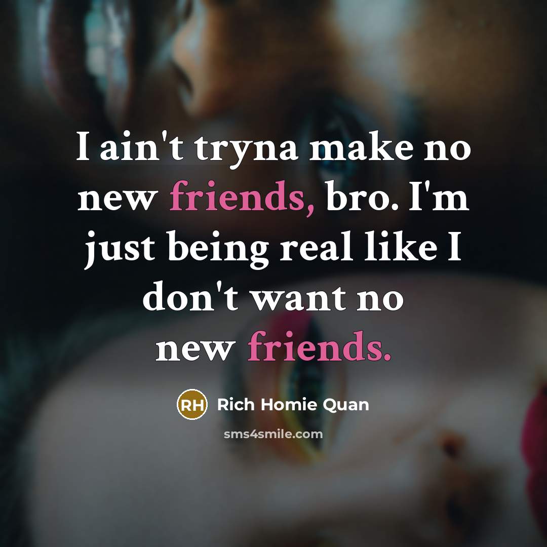 “I ain't tryna make no new friends, bro. I'm just…” quote by Rich Homie Quan