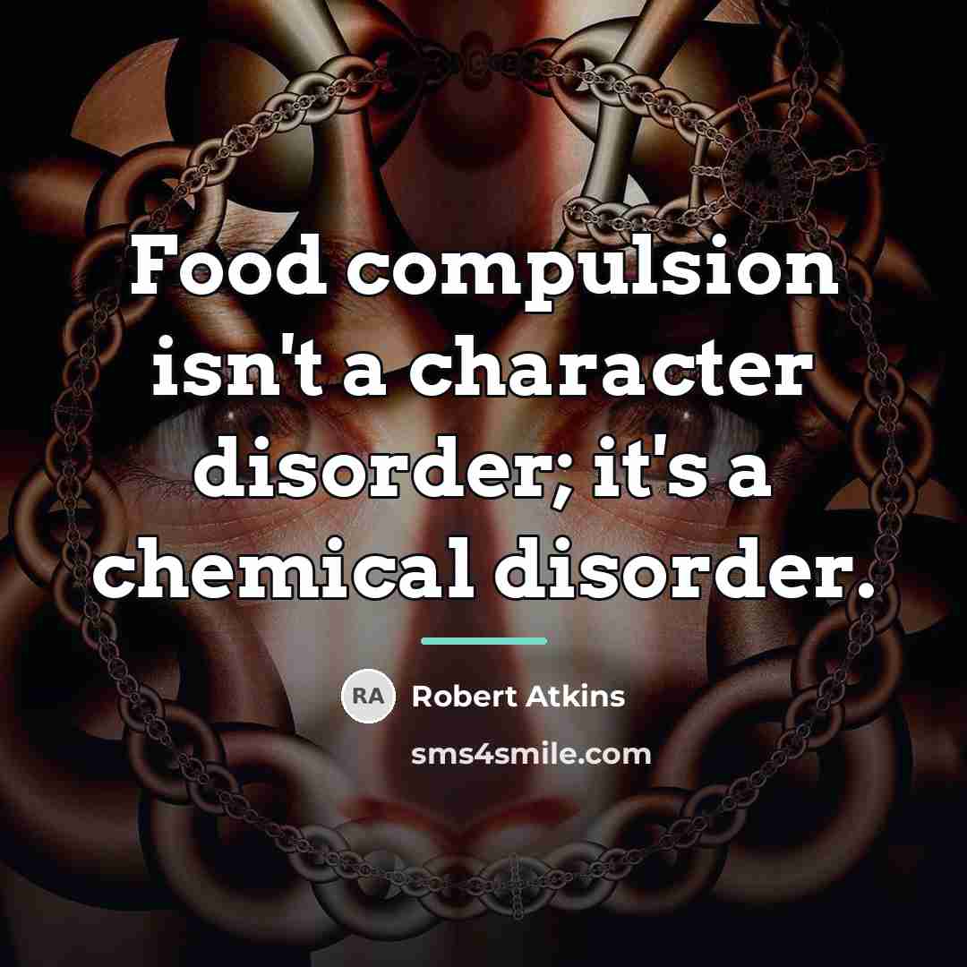 “Food compulsion isn't a character disorder; it's a chemical disorder.…” quote by Robert Atkins