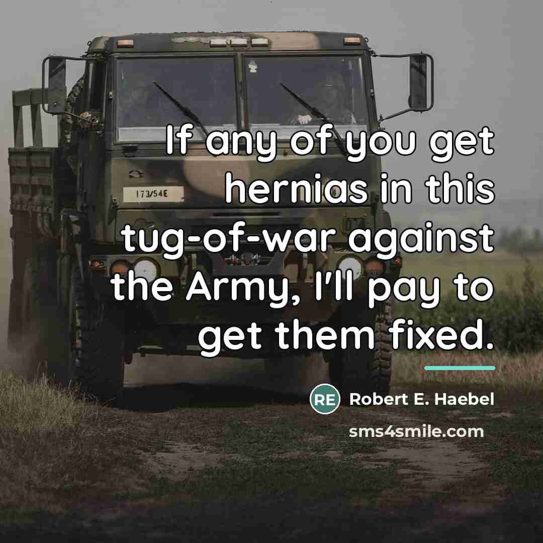 “If any of you get hernias in this tug-of-war against…” quote by Robert E. Haebel