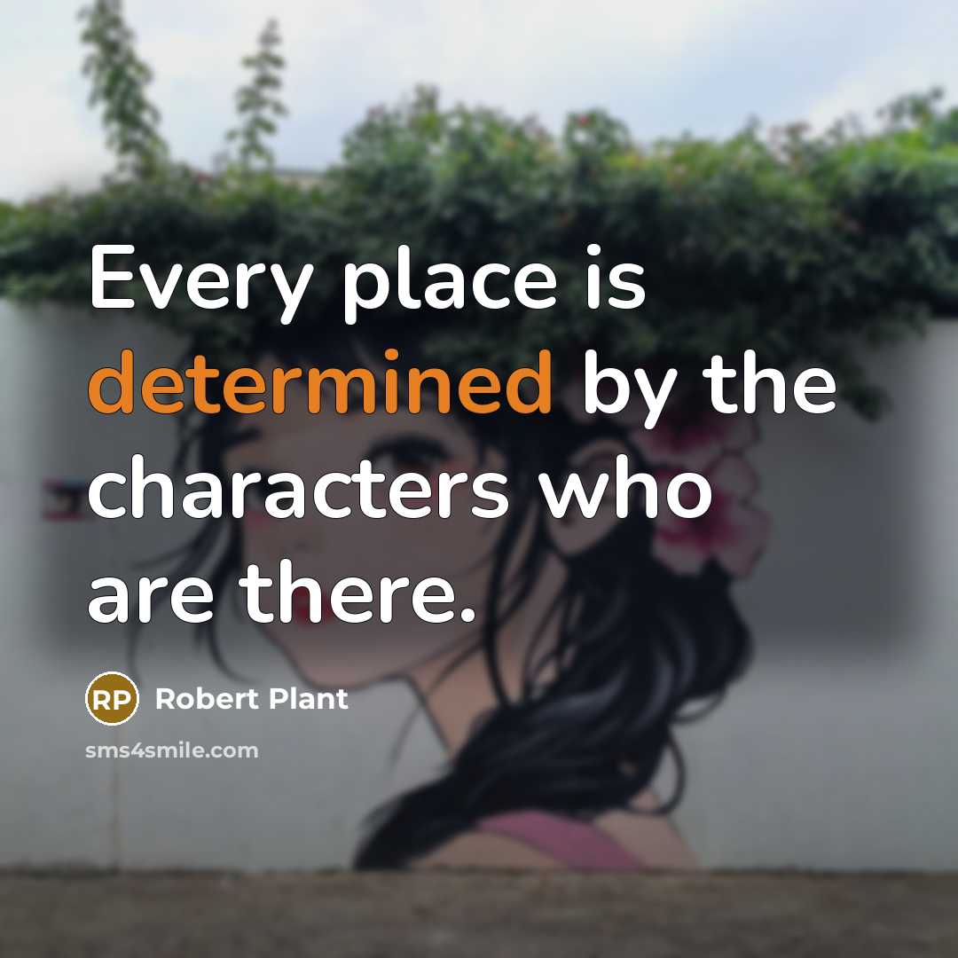 “Every place is determined by the characters who are there.…” quote by Robert Plant
