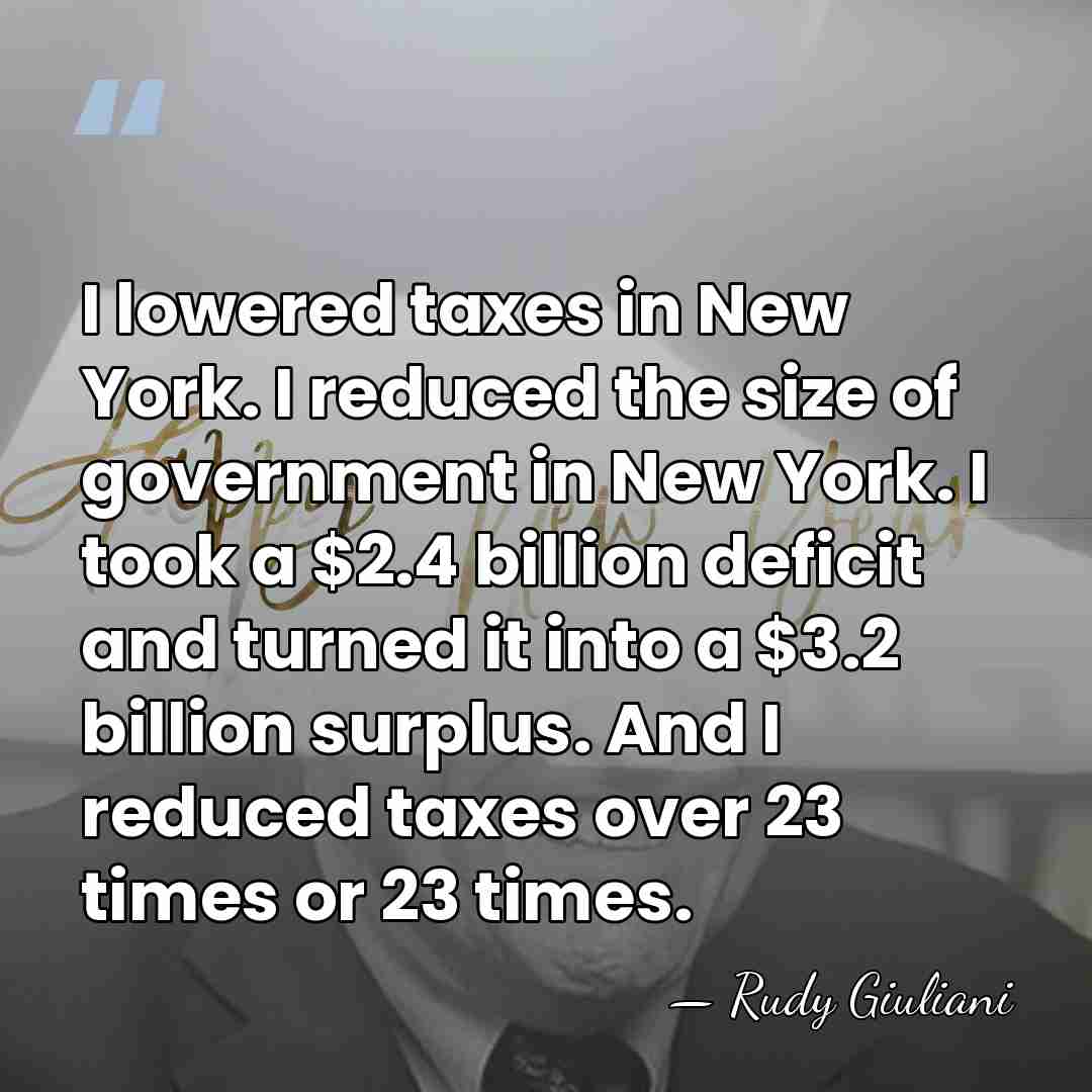 I lowered taxes in New York. I reduced the size of government&hellip; - Rudy Giuliani
