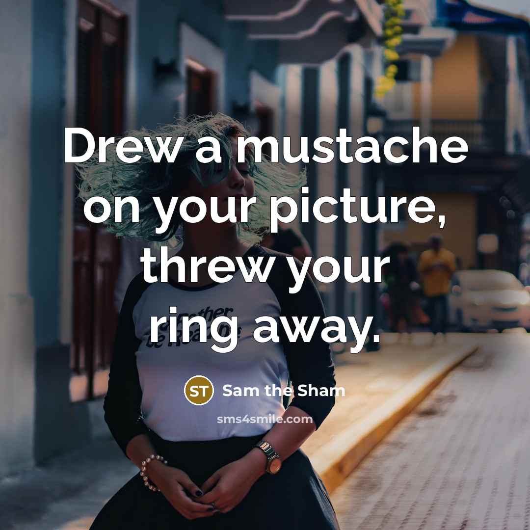 “Drew a mustache on your picture, threw your ring away.” quote by Sam the Sham
