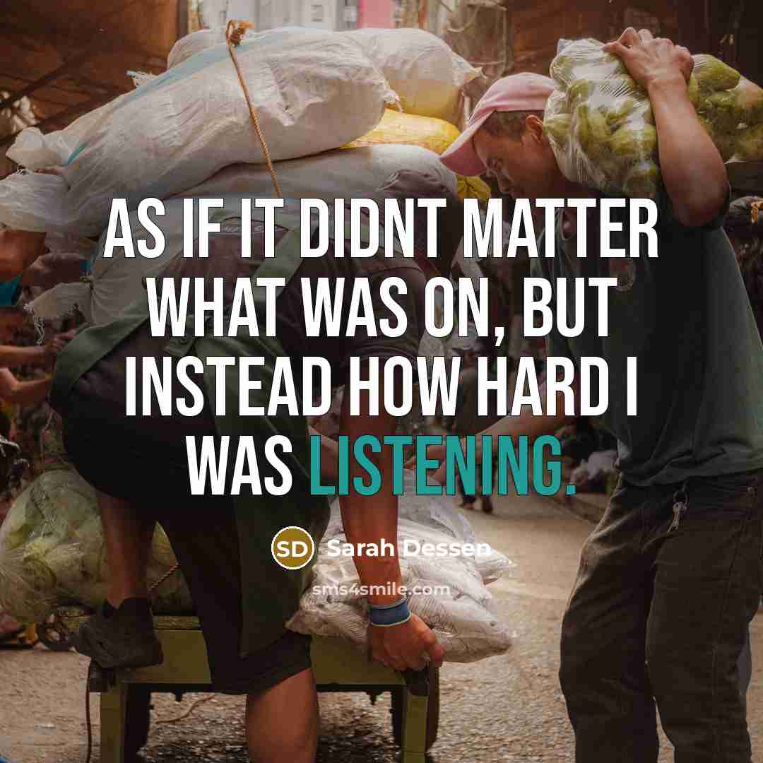 “As if it didnt matter what was on, but instead how hard i was listening.” quote by Sarah Dessen