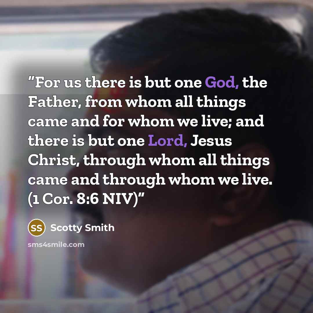 “For us there is but one God, the Father, from whom all things came and for whom we live; and there is but one Lord, Jesus Christ, through whom all things came and through whom we live. (1 Cor. 8:6 NIV)” quote by Scotty Smith