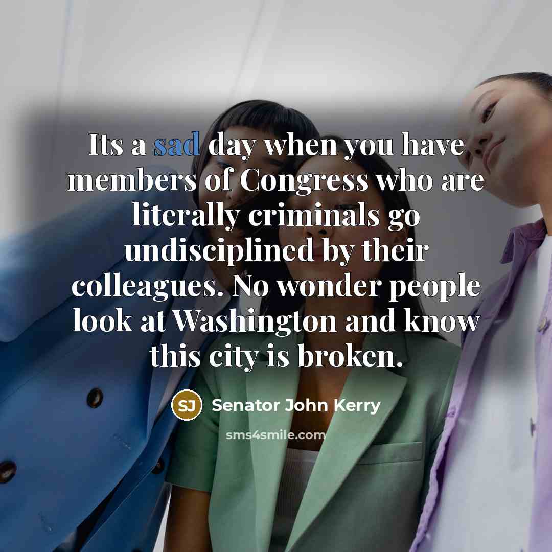 “Its a sad day when you have members of Congress…” quote by Senator John Kerry