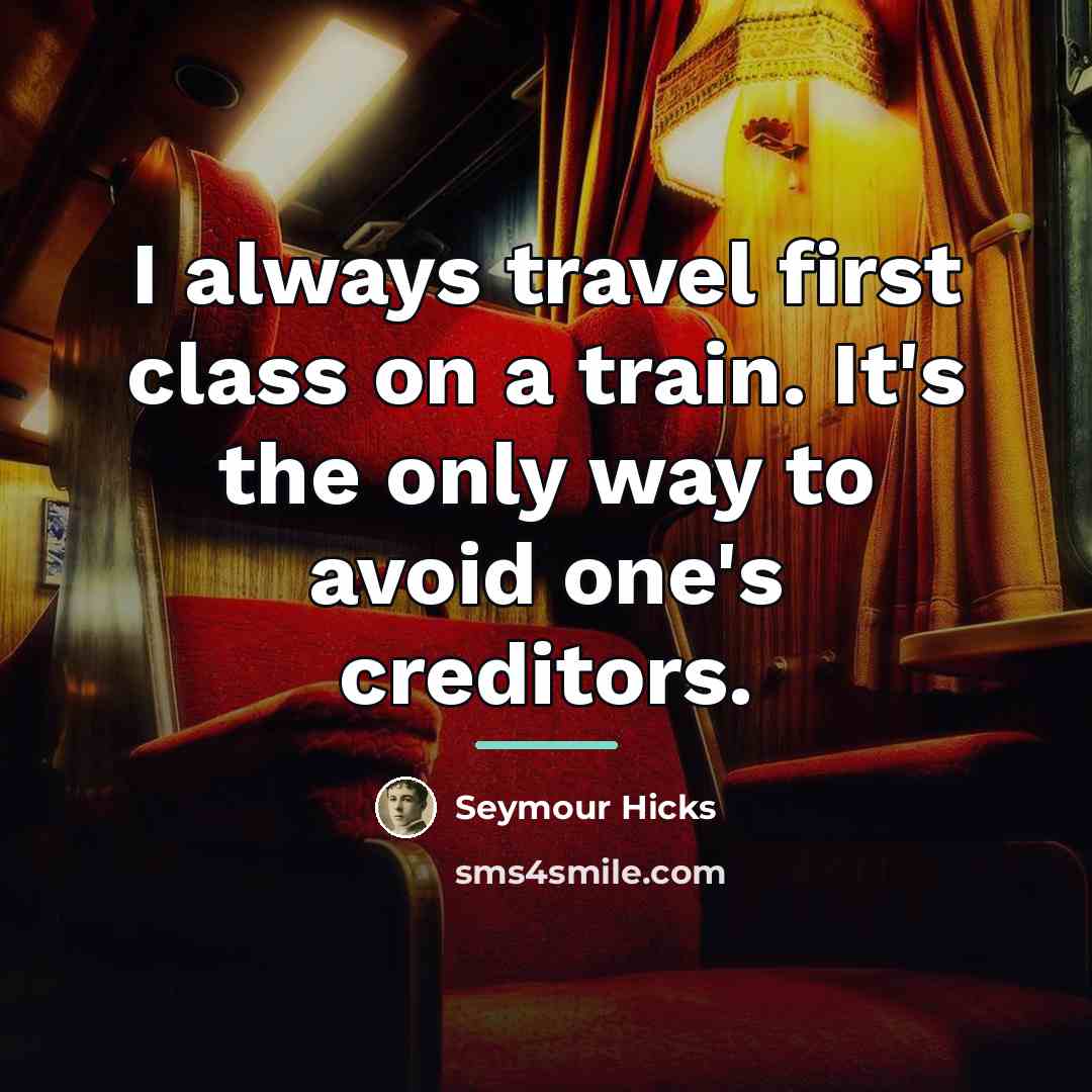 “I always travel first class on a train. It's the…” quote by Seymour Hicks