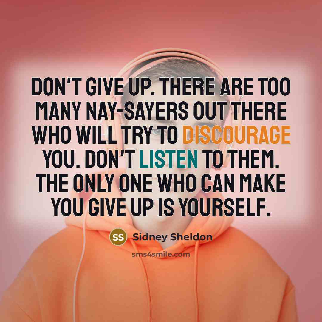 “Don't give up. There are too many nay-sayers out there who will try to discourage you. Don't listen to them. The only one who can make you give up is yourself.” quote by Sidney Sheldon