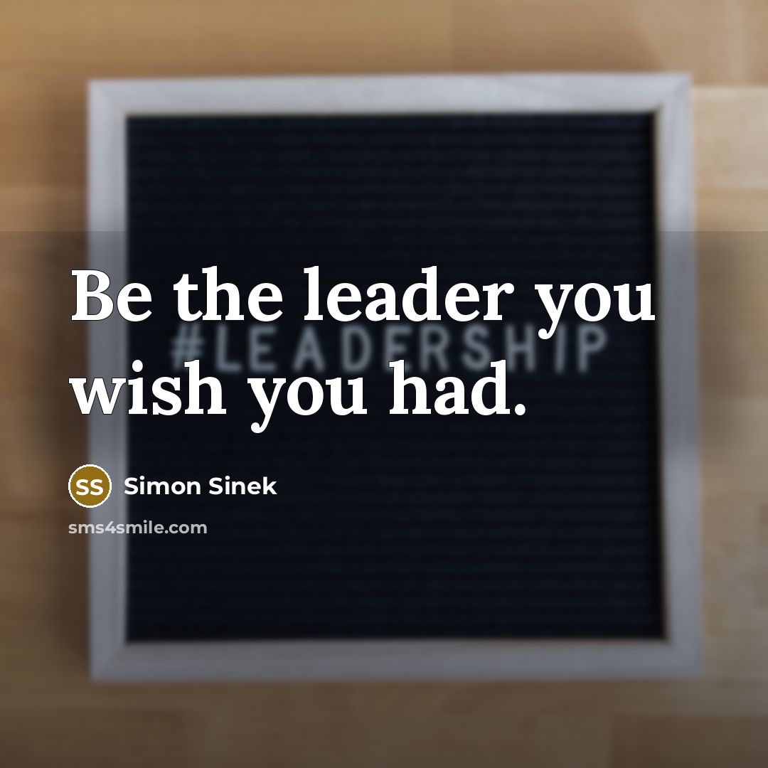“Be the leader you wish you had.…” quote by Simon Sinek
