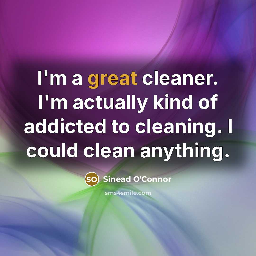 “I'm a great cleaner. I'm actually kind of addicted to…” quote by Sinead O'Connor